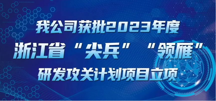 【喜報(bào)！】公司獲批2023年度浙江省“尖兵”“領(lǐng)雁” 研發(fā)攻關(guān)計(jì)劃項(xiàng)目立項(xiàng)